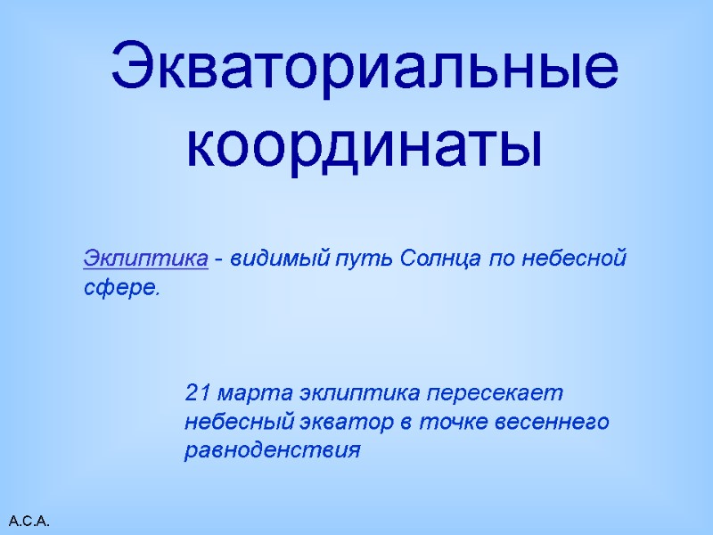 А.С.А. Экваториальные координаты Эклиптика - видимый путь Солнца по небесной сфере. 21 марта эклиптика